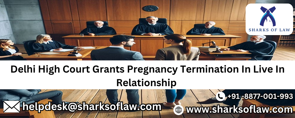 Delhi High Court Grants Pregnancy Termination In Live In Relationship 91-8877001993