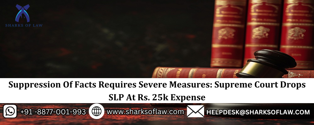 Suppression Of Facts Requires Severe Measures: Supreme Court Drops SLP At Rs. 25k Expense